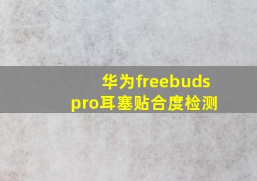 华为freebuds pro耳塞贴合度检测